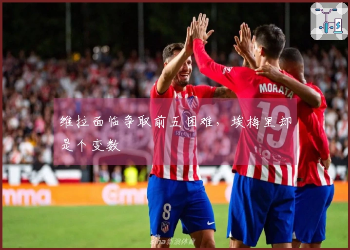 维拉面临争取前五困难，埃梅里却是个变数