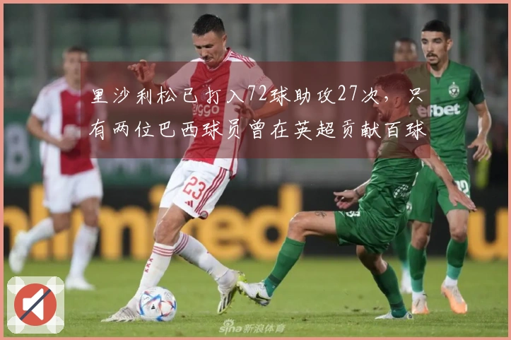 里沙利松已打入72球助攻27次，只有两位巴西球员曾在英超贡献百球