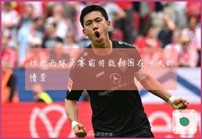 切尔西球员赛前将裁判围在中央的情景