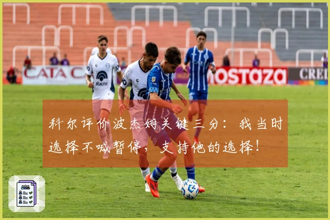 科尔评价波杰姆关键三分：我当时选择不喊暂停，支持他的选择！