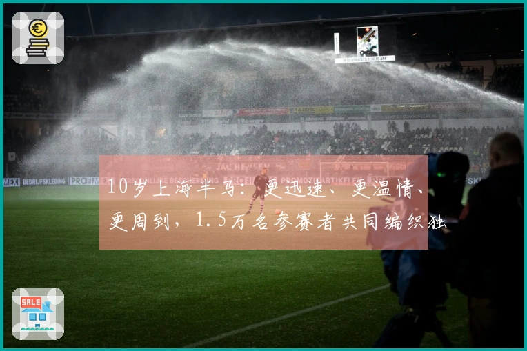 10岁上海半马：更迅速、更温情、更周到，1.5万名参赛者共同编织独特赛事回忆