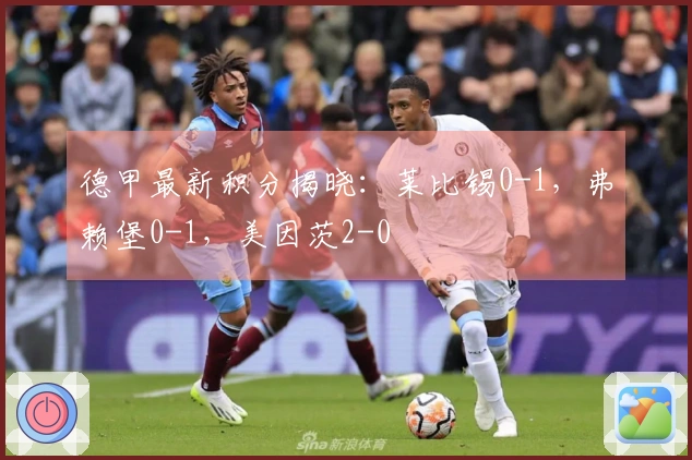 德甲最新积分揭晓：莱比锡0-1，弗赖堡0-1，美因茨2-0