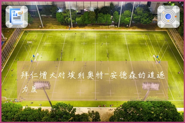 拜仁增大对埃利奥特-安德森的追逐力度