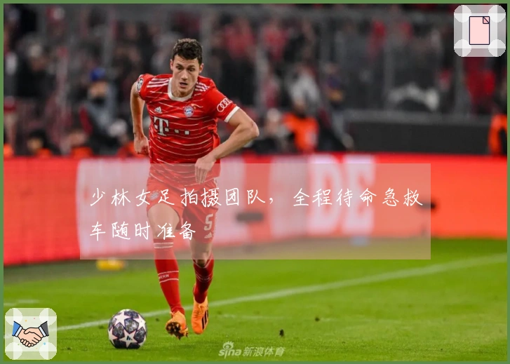 少林女足拍摄团队，全程待命急救车随时准备