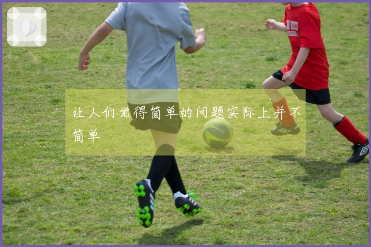 让人们觉得简单的问题实际上并不简单