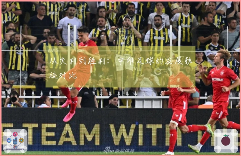 从失利到胜利：中印足球的发展轨迹对比