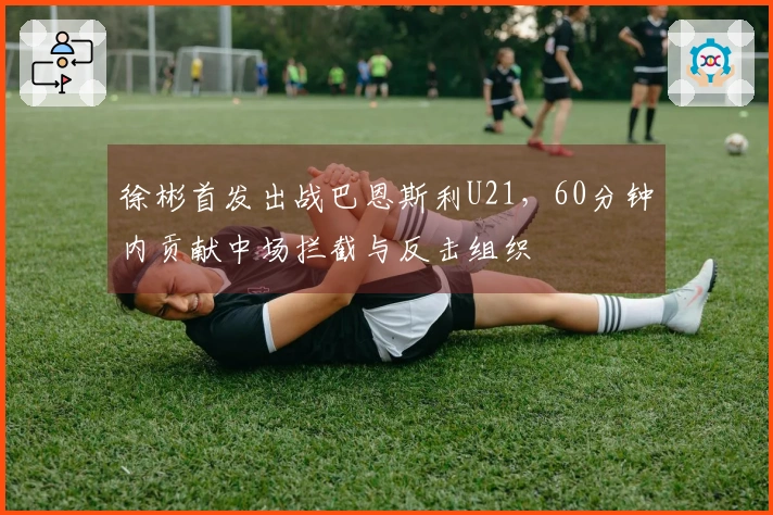 徐彬首发出战巴恩斯利U21，60分钟内贡献中场拦截与反击组织