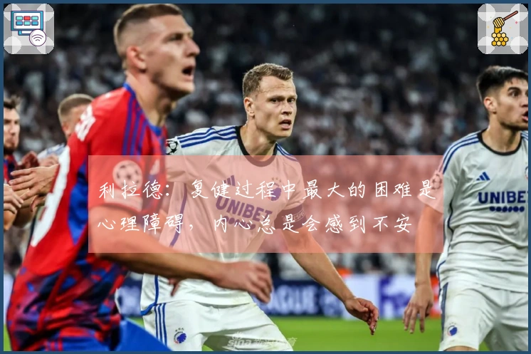 利拉德：复健过程中最大的困难是心理障碍，内心总是会感到不安