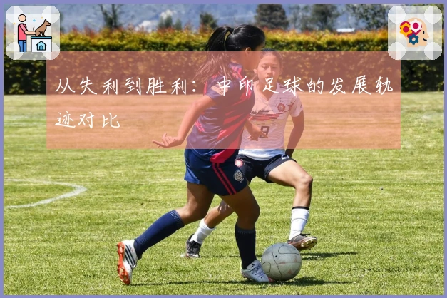 从失利到胜利：中印足球的发展轨迹对比