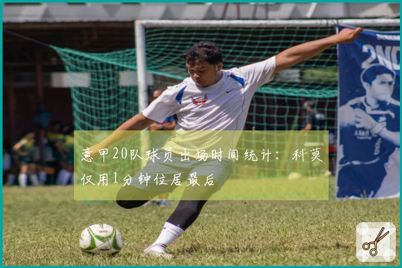 意甲20队球员出场时间统计：科莫仅用1分钟位居最后
