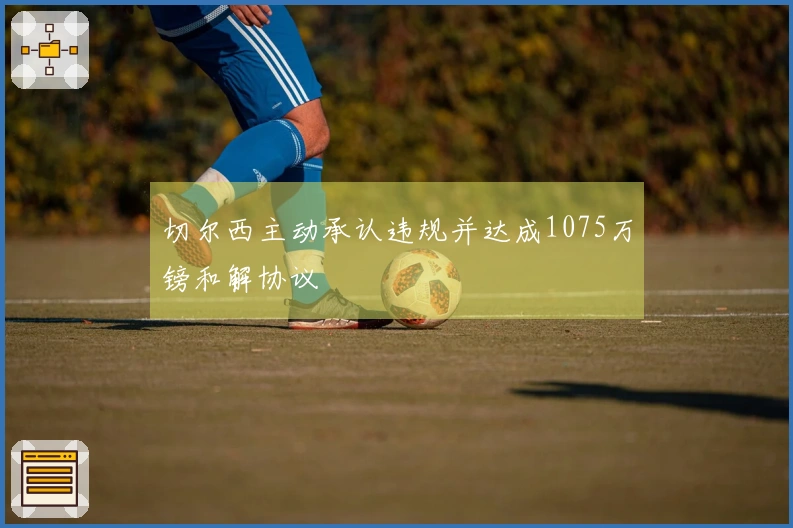 切尔西主动承认违规并达成1075万镑和解协议